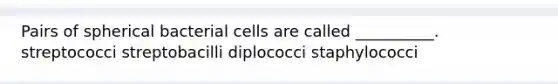 Pairs of spherical bacterial cells are called __________. streptococci streptobacilli diplococci staphylococci