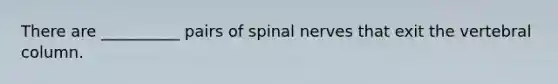 There are __________ pairs of spinal nerves that exit the vertebral column.