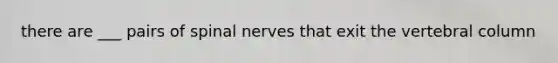 there are ___ pairs of spinal nerves that exit the vertebral column