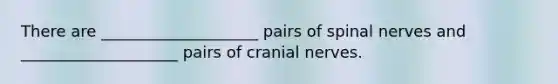 There are ____________________ pairs of spinal nerves and ____________________ pairs of cranial nerves.​