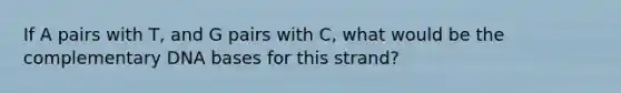 If A pairs with T, and G pairs with C, what would be the complementary DNA bases for this strand?