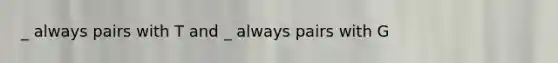 _ always pairs with T and _ always pairs with G