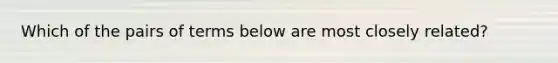 Which of the pairs of terms below are most closely related?