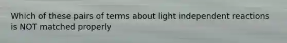 Which of these pairs of terms about light independent reactions is NOT matched properly