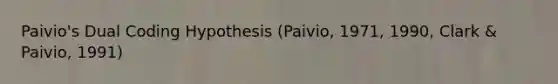 Paivio's Dual Coding Hypothesis (Paivio, 1971, 1990, Clark & Paivio, 1991)