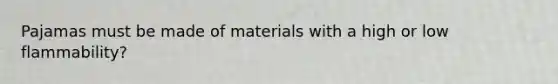 Pajamas must be made of materials with a high or low flammability?