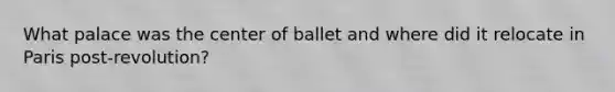 What palace was the center of ballet and where did it relocate in Paris post-revolution?