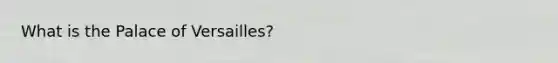 What is the Palace of Versailles?