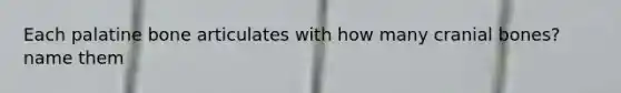 Each palatine bone articulates with how many cranial bones? name them