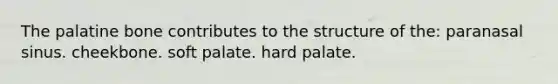 The palatine bone contributes to the structure of the: paranasal sinus. cheekbone. soft palate. hard palate.