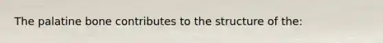 The palatine bone contributes to the structure of the: