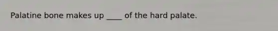 Palatine bone makes up ____ of the hard palate.