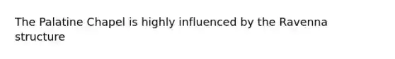The ​Palatine Chapel is highly influenced by the Ravenna structure