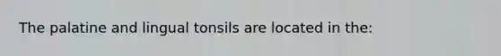 The palatine and lingual tonsils are located in the: