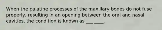 When the palatine processes of the maxillary bones do not fuse properly, resulting in an opening between the oral and nasal cavities, the condition is known as ___ ____.