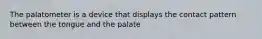 The palatometer is a device that displays the contact pattern between the tongue and the palate