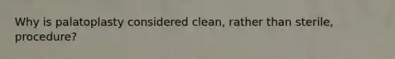 Why is palatoplasty considered clean, rather than sterile, procedure?