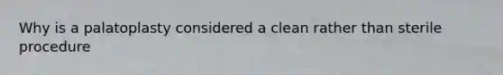 Why is a palatoplasty considered a clean rather than sterile procedure