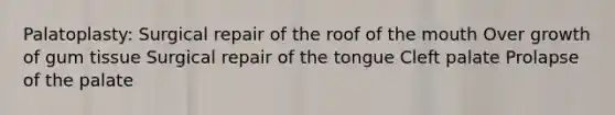 Palatoplasty: Surgical repair of the roof of the mouth Over growth of gum tissue Surgical repair of the tongue Cleft palate Prolapse of the palate