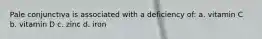 Pale conjunctiva is associated with a deficiency of: a. vitamin C b. vitamin D c. zinc d. iron
