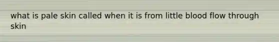 what is pale skin called when it is from little blood flow through skin