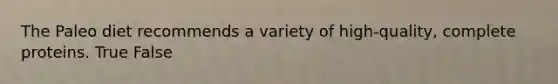 The Paleo diet recommends a variety of high-quality, complete proteins. True False