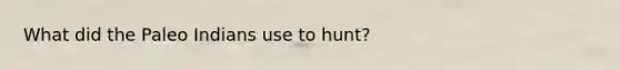 What did the Paleo Indians use to hunt?