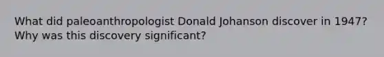 What did paleoanthropologist Donald Johanson discover in 1947? Why was this discovery significant?