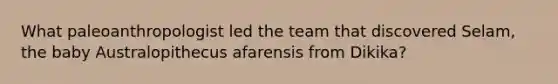 What paleoanthropologist led the team that discovered Selam, the baby Australopithecus afarensis from Dikika?