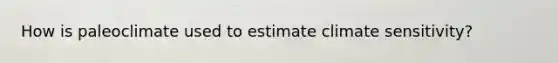 How is paleoclimate used to estimate climate sensitivity?