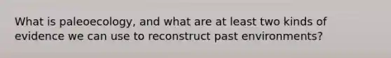 What is paleoecology, and what are at least two kinds of evidence we can use to reconstruct past environments?