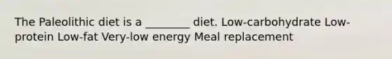 The Paleolithic diet is a ________ diet. Low-carbohydrate Low-protein Low-fat Very-low energy Meal replacement