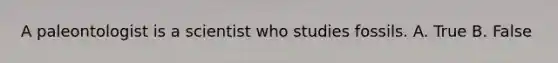 A paleontologist is a scientist who studies fossils. A. True B. False