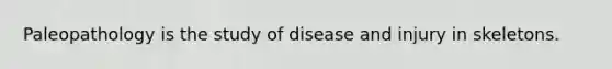 Paleopathology is the study of disease and injury in skeletons.