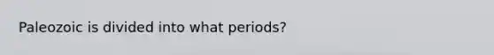 Paleozoic is divided into what periods?