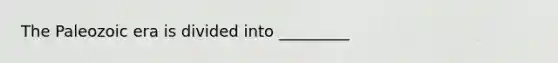 The Paleozoic era is divided into _________