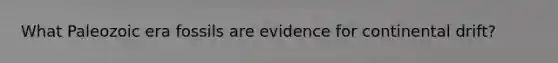 What Paleozoic era fossils are evidence for continental drift?