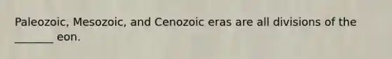 Paleozoic, Mesozoic, and Cenozoic eras are all divisions of the _______ eon.