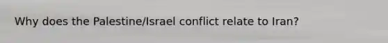 Why does the Palestine/Israel conflict relate to Iran?