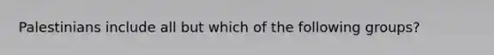 Palestinians include all but which of the following groups?