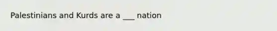 Palestinians and Kurds are a ___ nation