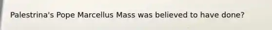 Palestrina's Pope Marcellus Mass was believed to have done?