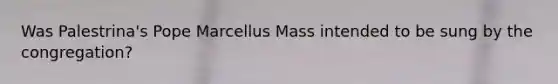 Was Palestrina's Pope Marcellus Mass intended to be sung by the congregation?