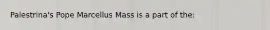 Palestrina's Pope Marcellus Mass is a part of the: