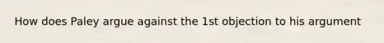 How does Paley argue against the 1st objection to his argument