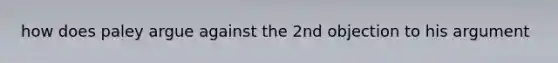 how does paley argue against the 2nd objection to his argument