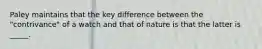 Paley maintains that the key difference between the "contrivance" of a watch and that of nature is that the latter is _____.