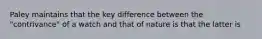 Paley maintains that the key difference between the "contrivance" of a watch and that of nature is that the latter is