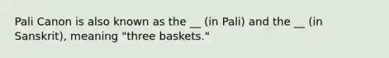 Pali Canon is also known as the __ (in Pali) and the __ (in Sanskrit), meaning "three baskets."