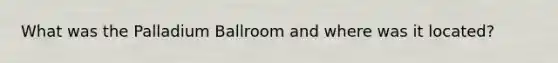 What was the Palladium Ballroom and where was it located?